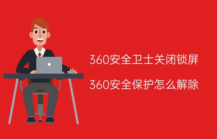 360安全卫士关闭锁屏 360安全保护怎么解除？